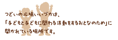 つどいの広場いいづかは、「子どもと子どもに関わる活動をするおとなのため」に開かれている場所です。